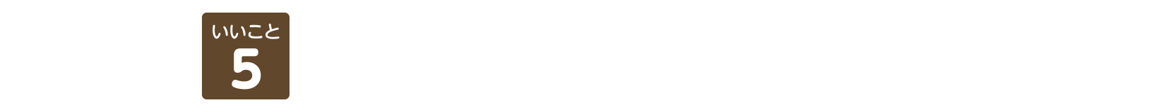 いいこと5 &ldquo;ホッ&rdquo;とあんしんプレゼント