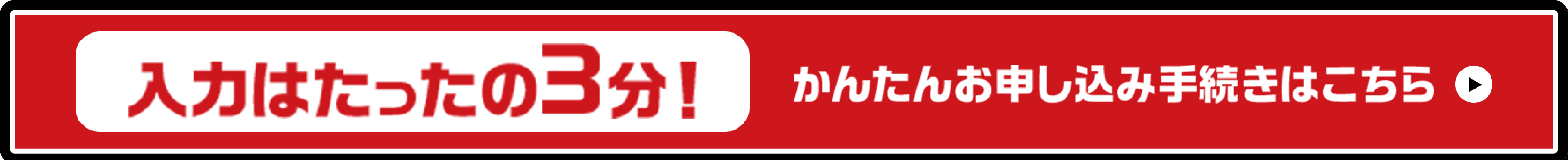 入力はたったの3分！かんたんお申し込み手続きはこちら